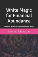 White Magic for Financial Abundance: Embracing Wiccan Practices for Encouraging Wealth B0CVN722DH Book Cover
