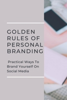 Golden Rules Of Personal Branding: Practical Ways To Brand Yourself On Social Media: Personal Branding Quick Start Guide B09CKJR2FF Book Cover