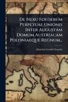 De Nexu Foederum Perpetuae Unionis Inter Augustam Domum Austriacam Poloniaeque Regnum... (Latin Edition) 1024835537 Book Cover