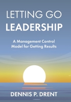 LETTING GO LEADERSHIP A Management Control Model for Getting Results 1736798804 Book Cover