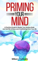 Priming Your Mind: A Practical Guide to Rewire Your Anxious Brain and Get Rid of Stress and Overthinking From Your Life B08SGRQB4L Book Cover