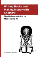 Writing Books and Making Money with ChatGPT: The Ultimate Guide to Monetizing AI 1778900364 Book Cover