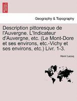 Description pittoresque de l'Auvergne. L'Indicateur d'Auvergne, etc. (Le Mont-Dore et ses environs, etc.-Vichy et ses environs, etc.) Livr. 1-3. 1241506264 Book Cover