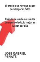 El Precio Que Hay Que Pagar para Llegar Al ?xito : Cuando la Suerte No Resulta de Nuestro Lado, lo Mejor Es Luchar Por Ella 1792625596 Book Cover