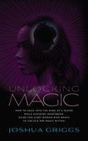 Unlocking Magic : How to Hack into the Mind of a Player While Avoiding Heartbreak. Guide for Every Woman Who Wants to Unlock Her Magic Within 0578555956 Book Cover
