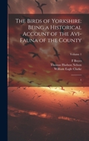 The Birds of Yorkshire: Being a Historical Account of the Avi-fauna of the County: 1; Volume 1 1019941456 Book Cover