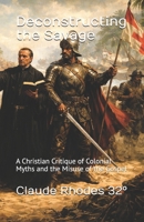 Deconstructing the Savage: A Christian Critique of Colonial Myths and the Misuse of the Gospel B0GP8RD7MH Book Cover