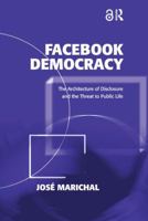 Facebook Democracy: The Architecture of Disclosure and the Threat to Public Life 1138274666 Book Cover