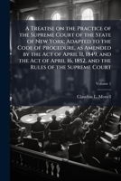 A treatise on the practice of the Supreme Court of the state of New York: adapted to the Code of Procedure, as amended by the act of April 11, 1849, ... the rules of the Supreme Court. Volume 1 of 2 1176898272 Book Cover