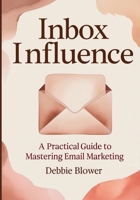 Inbox Influence: A Practical Guide to Mastering Email Marketing 0973963743 Book Cover