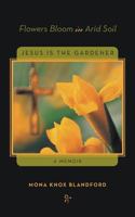 Flowers Bloom in Arid Soil: Jesus Is the Gardener 147598605X Book Cover