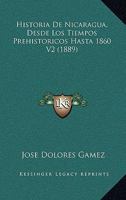 Historia De Nicaragua, Desde Los Tiempos Prehistoricos Hasta 1860 V2 (1889) 116044997X Book Cover