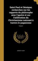 Saint Paul Et Seneque; Recherches Sur Les Rapports Du Philosophe Avec L'Apotre Et Sur L'Infiltration Du Christianisme Naissant a Travers Le Paganisme; Tome 2 1371581606 Book Cover