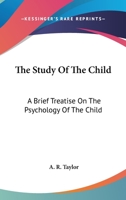 The Study Of The Child: A Brief Treatise On The Psychology Of The Child 1432506935 Book Cover