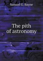 The Pith of Astronomy: (Without Mathematics) The Latest Facts and Figures as Dev B0BM8FS64F Book Cover