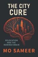 The City Cure: Relocation and The Rewired Brain B0F5WBZ3X9 Book Cover