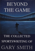 Beyond the Game: The Collected Sportswriting of Gary Smith 0802138497 Book Cover