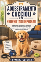 ADDESTRAMENTO CUCCIOLI PER PROPRIETARI IMPEGNATI: Una guida per principianti all’educazione ai bisogni, all’addestramento alla gabbia, alla camminata al guinzaglio, all’obbedienza (Italian Edition) B0H1WG8BBD Book Cover