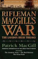 Rifleman MacGill's War: a Soldier of the London Irish During the Great War in Europe including The Amateur Army, The Red Horizon & The Great Push 1846772729 Book Cover