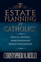 Estate Planning for Catholics: How to Lovingly Share Possessions beyond Your Lifetime 1469126230 Book Cover