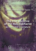 The True Doctrine of the Holy Eucharist as Instituted in Scripture 5518772521 Book Cover