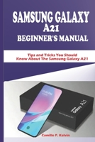 SAMSUNG GALAXY A21 BEGINNER’S MANUAL: Tips and Tricks You Should Know About The Samsung Galaxy A21 B08KJJ2QVX Book Cover