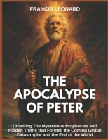 The Apocalypse of Peter: Unveiling The Mysterious Prophecies and Hidden Truths that Foretell the Coming Global Catastrophe and the End of the World B0FC5ZYQF8 Book Cover