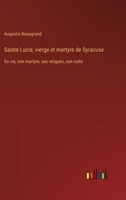 Sainte Lucie, vierge et martyre de Syracuse: Sa vie, son martyre, ses religues, son culte 3385014573 Book Cover