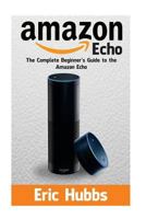 Amazon Echo: The Complete Beginners Guide to the Amazon Echo 1544218273 Book Cover