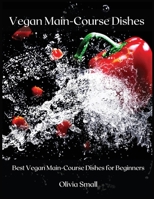 Vegan Main-Course Dishes: Best Vegan Main-Course Dishes for Beginners 1008981788 Book Cover