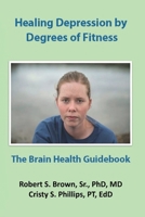 Healing Depression by Degrees of Fitness: the Brain Health Guidebook 1079129065 Book Cover