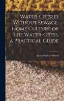 Water-Cresses Without Sewage. Home Culture of The Water-Cress, a Practical Guide 1016201052 Book Cover