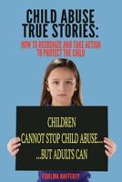 Child Abuse True Stories.: How to Recognize and Take Action to Protect the Child 1543103529 Book Cover