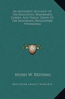 An Authentic Account Of The Education, Remarkable Career, And Tragic Death Of The Renowned Philosopher Pythagoras 1425300111 Book Cover