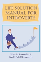 Life Solution Manual For Introverts: Ways To Succeed In A World Full Of Extroverts: How To Successfully Interact With Extroverts B09DJFWWYM Book Cover