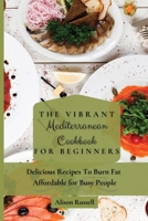 The Vibrant Mediterranean Cookbook for Beginners: Delicious Recipes To Burn Fat Affordable for Busy People 1803174110 Book Cover