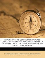 Report of the Lemmon Slave Case: Containing Points and Arguments of Counsel on Both Sides, and Opinions of All the Judges 1275098711 Book Cover