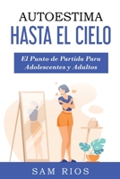 Autoestima Hasta el Cielo: El punto de Partida Para Adolescentes y Adultos Lleva tu Autoestima a Nuevas Alturas 1774340909 Book Cover