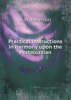 Practical instructions in harmony, upon the Pestalozzian or inductive system; teaching musical composition and the art of extemporizing interludes and voluntaries 1347476334 Book Cover