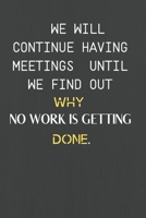 We Will Continue Having Meetings Until We Find Out Why No Work Is Getting Done: Funny Notebook for the Office, friends & family. 1650767382 Book Cover