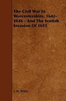 The Civil War in Worcestershire, 1642-1646 - And the Scotish Invasion of 1651 1444624741 Book Cover