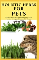 HOLISTIC HERBS FOR PET: The Comprehensive Holistic Herbal Guide For Taking Care Of Your Pet B088Y29LZG Book Cover