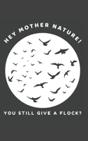 Hey Mother Nature! You Still Give a Flock?: Funny Bird Watching Journal Gift For Men and Women Who Love Birds 1690871806 Book Cover