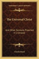 The Universal Christ, and Other Sermons: Preached in Liverpool 143267613X Book Cover