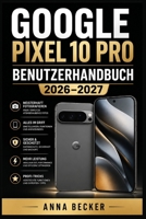 Google Pixel 10 Pro Benutzerhandbuch 2026–2027: Vollständige Schritt-für-Schritt-Anleitung — Kamera, KI-Funktionen, Einstellungen und Tipps für Einsteiger und Fortgeschrittene (German Edition) B0HDK1PKCN Book Cover