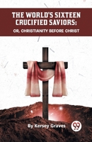 The World's Sixteen Crucified Saviors Or, Christianity Before Christ B0CMMQKTX5 Book Cover