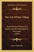 The Art of Saw-Filing: Scientifically Treated and Explained on Philosophical Principles 1168016134 Book Cover
