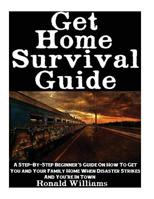 Get Home Survival Guide: A Step-By-Step Beginner's Guide On How To Get You And Your Family Home When Disaster Strikes and You're In Town 1548229075 Book Cover