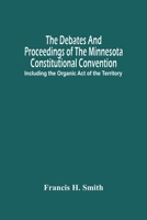 The Debates And Proceedings Of The Minnesota Constitutional Convention: Including The Organic Act Of The Territory 9354489877 Book Cover