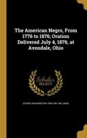 The American Negro, From 1776 to 1876; Oration Delivered July 4, 1876, at Avondale, Ohio 1360231501 Book Cover